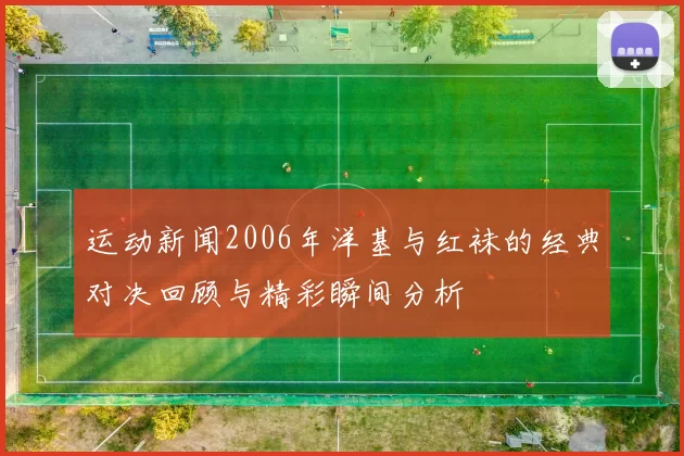 运动新闻2006年洋基与红袜的经典对决回顾与精彩瞬间分析